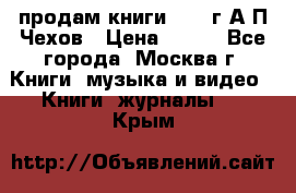 продам книги 1918 г.А.П.Чехов › Цена ­ 600 - Все города, Москва г. Книги, музыка и видео » Книги, журналы   . Крым